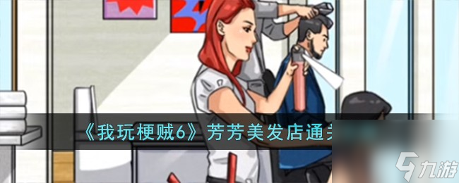 我玩梗贼6芳芳美发店怎么过-芳芳美发店通关攻略