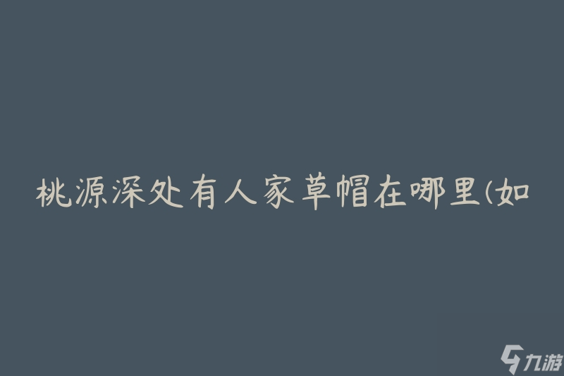 桃源深处有人家草帽在哪里(如何找到隐藏的宝藏)