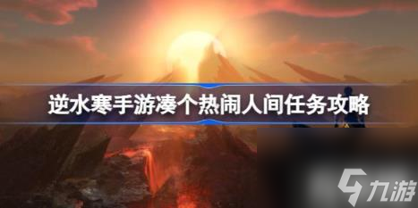 逆水寒手游凑个热闹怎么做（凑个热闹人间任务攻略）