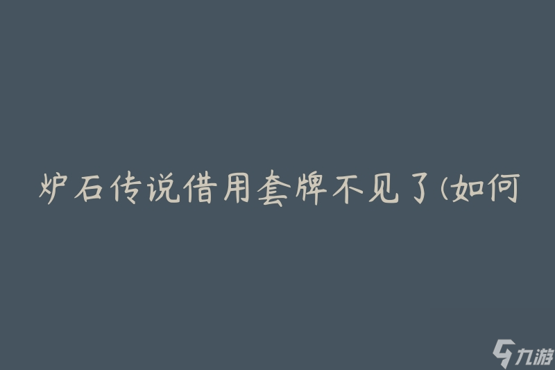 爐石傳說借用套牌不見了(如何解決套牌丟失問題)