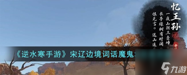 <a id='link_pop' class='keyword-tag' href='https://www.9game.cn/nishuihan1/'>逆水寒手游</a>宋辽边境词话魔鬼城任务怎么完成-宋辽边境词话魔鬼城任务攻略