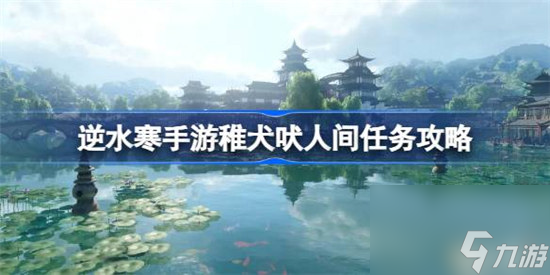 逆水寒手游稚犬吠该怎么做 逆水寒手游稚犬吠人间任务玩法