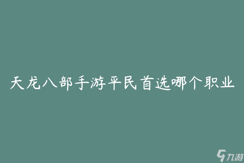 天龙八部手游平民首选哪个职业(如何选择最适合的职业角色)