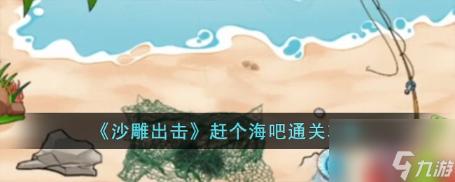 沙雕出擊趕個海吧怎么過-趕個海吧通關攻略