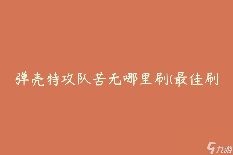 弹壳特攻队苦无哪里刷(最佳刷怪地点推荐)