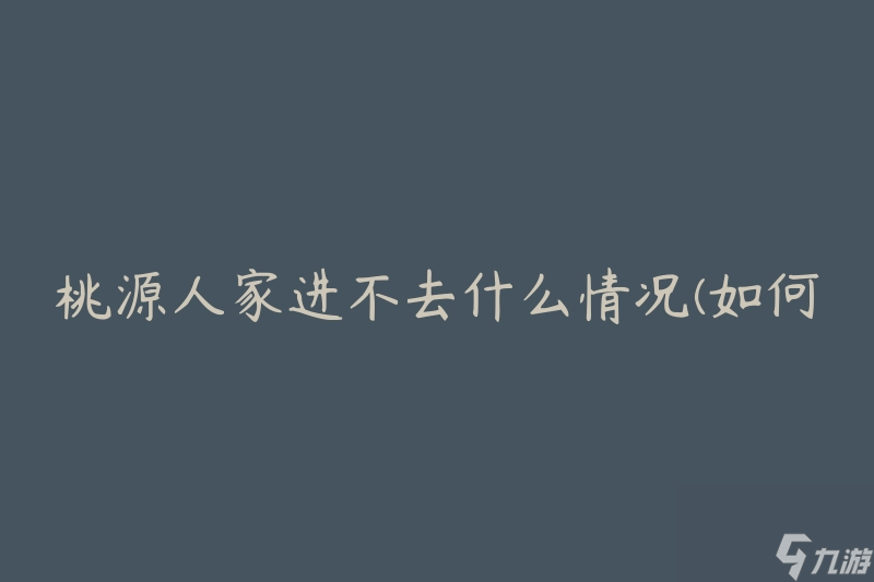 桃源人家進(jìn)不去什么情況(如何解決無法進(jìn)入桃源人家的問題)