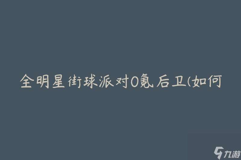 全明星街球派对0氪后卫(如何在游戏中充分发挥后卫的作用)