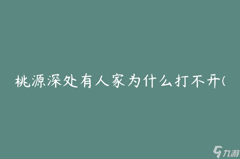 桃源深处有人家为什么打不开(有哪些原因导致无法进入？)