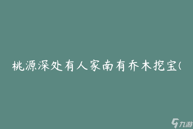 桃源深处有人家南有乔木挖宝(如何在桃源深处找到宝藏)