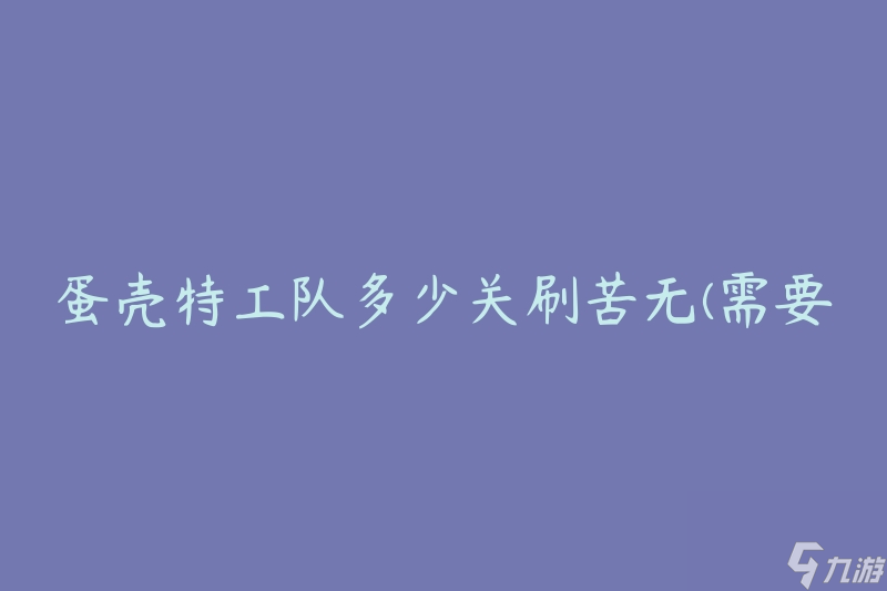 蛋殼特工隊(duì)多少關(guān)刷苦無(需要多少時(shí)間和策略)