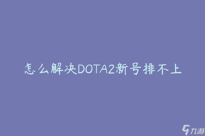 怎么解决DOTA2新号排不上人(快速提升匹配分的方法)