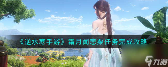 逆水寒手游霜月闻悲粟任务怎么做-霜月闻悲粟任务完成攻略