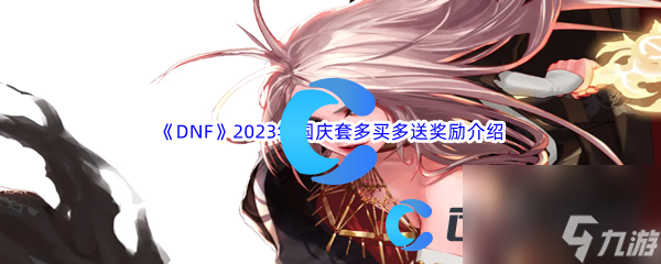 《DNF》地下城与勇士2023年国庆套多买多送奖励介绍