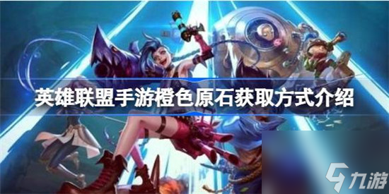 英雄联盟手游橙色原石有什么获取方式 英雄联盟手游橙色原石获取方式分享
