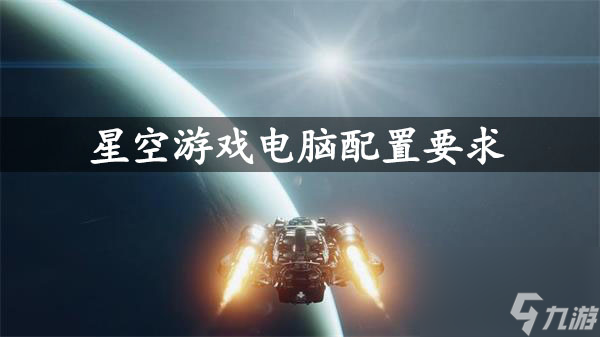 星空游戲電腦配置要求-星空游戲電腦配置推薦