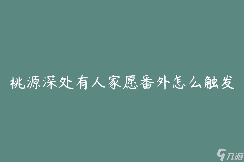 桃源深處有人家愿番外怎么觸發(fā)(如何解鎖番外故事線)