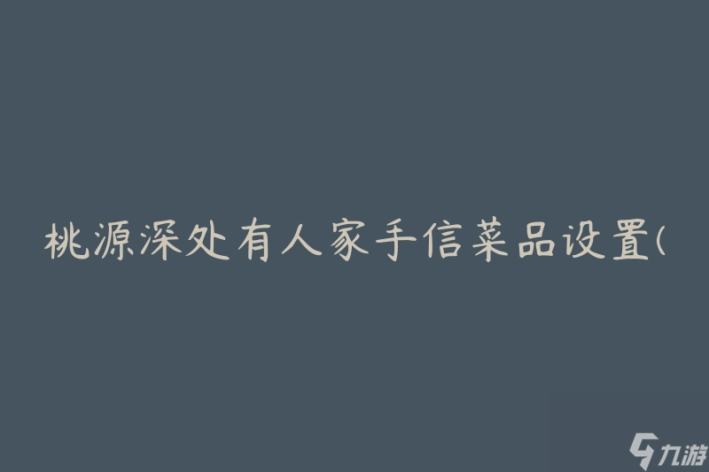 桃源深处有人家手信菜品设置(如何选择最适合的菜品)