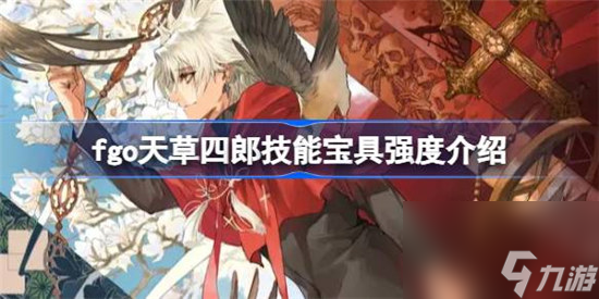 fgo天草四郎技能宝具强度怎么样 fgo天草四郎技能宝具强度一览