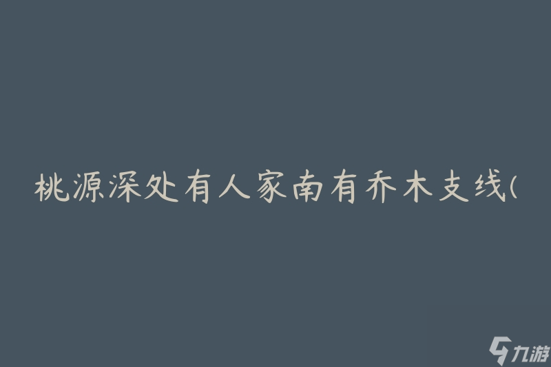 桃源深处有人家南有乔木支线(如何找到桃源深处的乔木支线？)