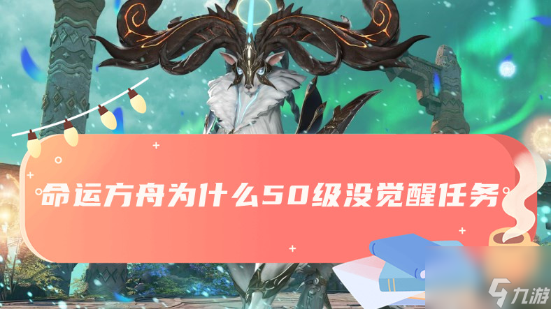 命运方舟为什么50级没觉醒任务-50级没有觉醒任务原因介绍