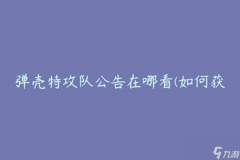 弹壳特攻队公告在哪看(如何获取最新公告信息)