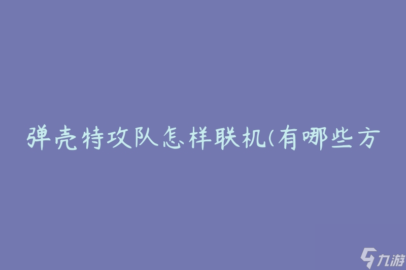 彈殼特攻隊(duì)怎樣聯(lián)機(jī)(有哪些方法和技巧)