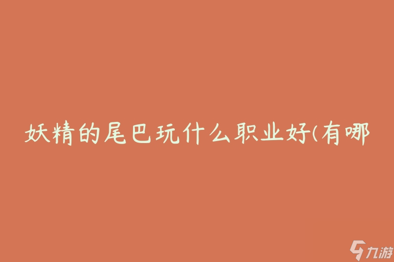 妖精的尾巴玩什么职业好(有哪些最适合的职业选择)