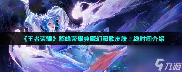 王者荣耀貂蝉荣耀典藏幻阙歌皮肤上线时间介绍