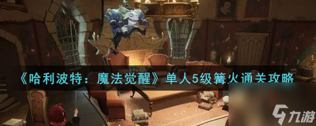哈利波特：魔法觉醒单人5级篝火通关攻略