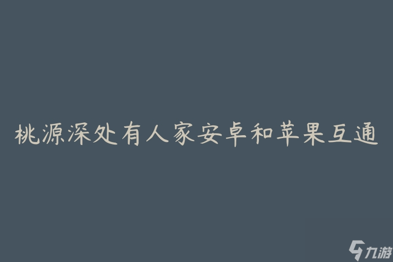 桃源深处有人家安卓和苹果互通吗(怎样实现安卓与苹果互通？)