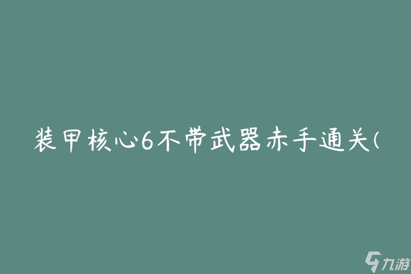 裝甲核心6不帶武器赤手通關(guān)(有哪些技巧和策略)