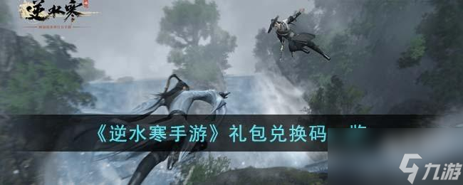 <a id='link_pop' class='keyword-tag' href='https://www.9game.cn/nishuihan1/'>逆水寒手游</a>礼包兑换码有哪些