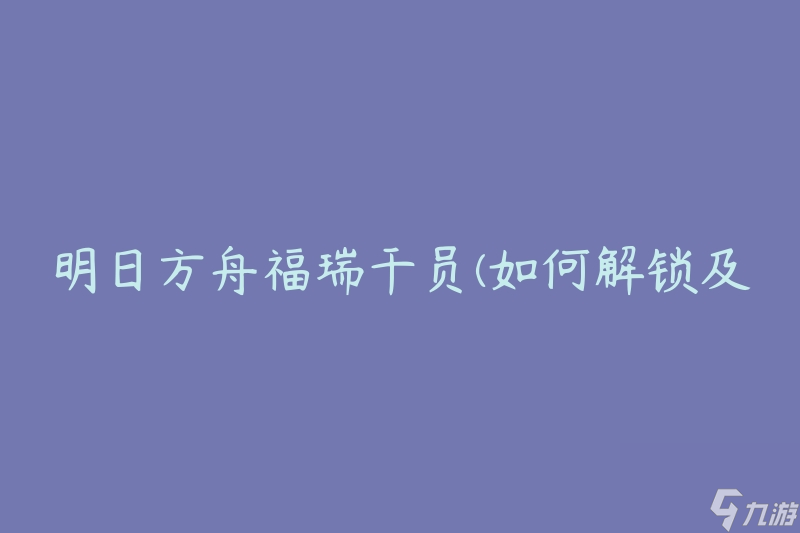 明日方舟福瑞干员 怎么解锁及使用技巧 