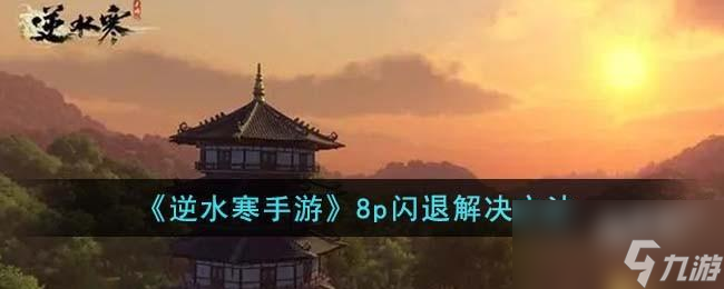 <a id='link_pop' class='keyword-tag' href='https://www.9game.cn/nishuihan1/'>逆水寒手游</a>8p闪退怎么解决
