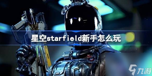 星空starfield新手怎么玩 星空新手注意事项