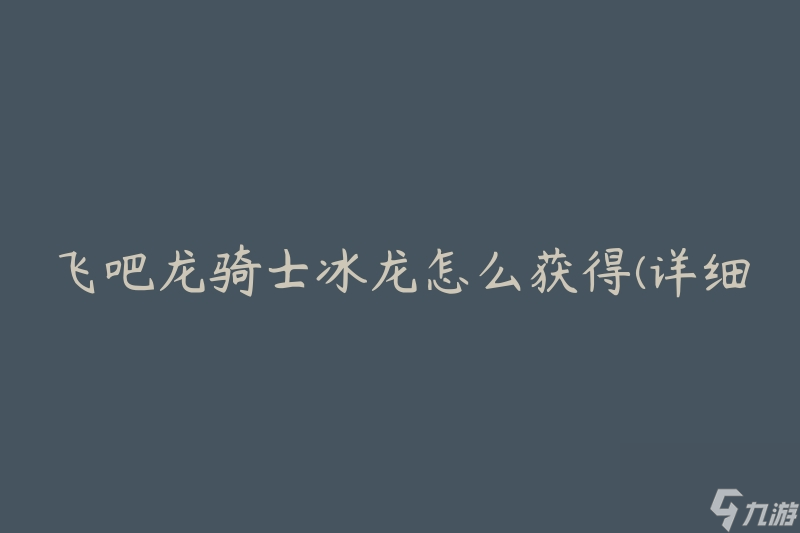 飞吧龙骑士冰龙怎么获得(详细解析获取冰龙的方法)