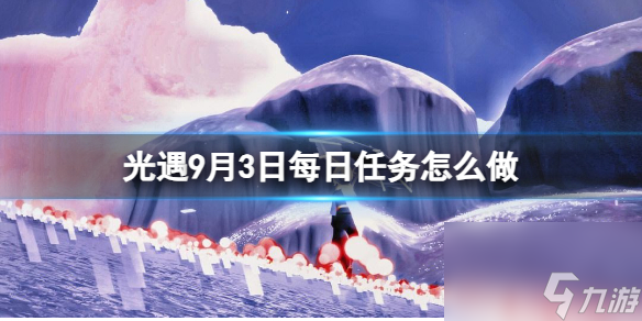 《光遇》9月3日每日任务怎么做 9.3每日任务攻略2023