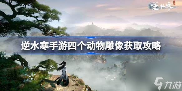 <a id='link_pop' class='keyword-tag' href='https://www.9game.cn/nishuihan1/'>逆水寒手游</a>四个动物雕像怎么获取 逆水寒手游四个动物雕像获取攻略