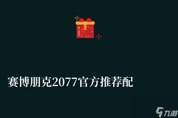 赛博朋克2077官方推荐配置笔记本要求（配置方案及最低配置）