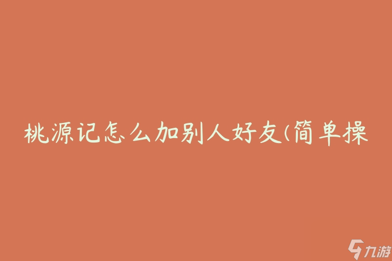 桃源記怎么加別人好友(簡單操作教程)