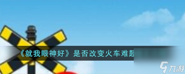 就我眼神好是否改變火車難題怎么過-是否改變火車難題通關(guān)攻略