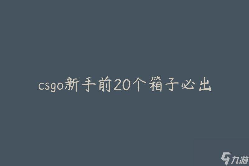 csgo新手前20个箱子必出吗(有必要购买前20个箱子吗)