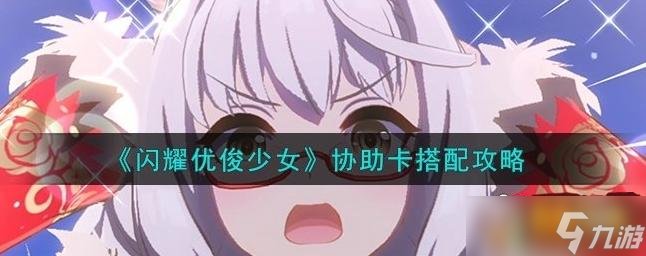 闪耀优俊少女协助卡怎么搭配 协助卡搭配方法