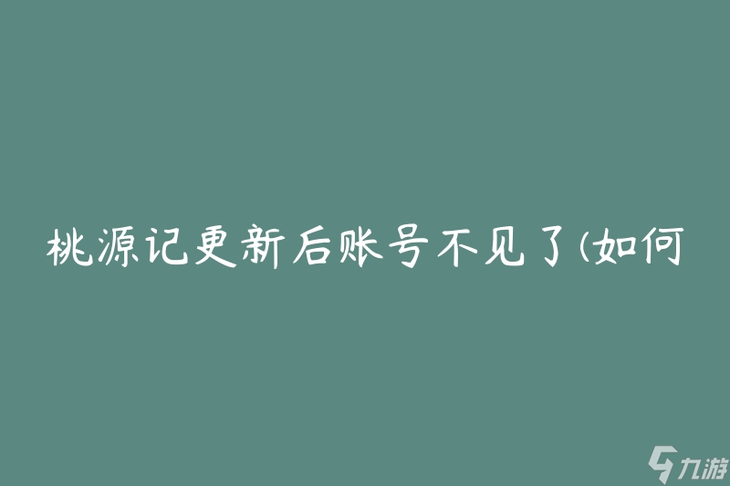 桃源記更新后賬號不見了(如何找回丟失的賬號)