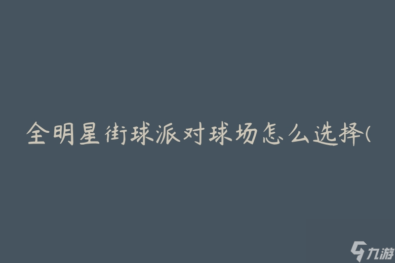 全明星街球派对球场怎么选择(有哪些要点需要考虑)