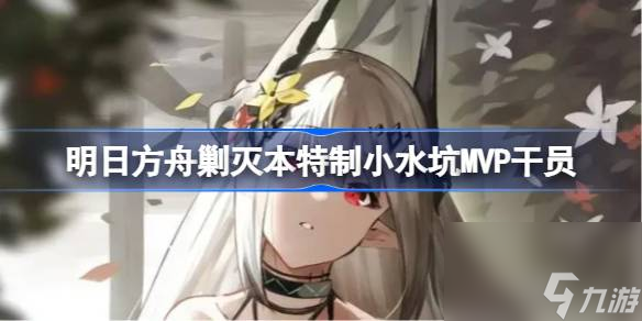 <a id='link_pop' class='keyword-tag' href='https://www.9game.cn/mrfz/'>明日方舟</a>剿灭本特制小水坑MVP有哪些干员,明日方舟剿灭本特制小水坑MVP干员