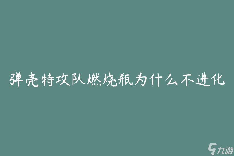 弹壳特攻队燃烧瓶为什么不进化(是什么原因导致其无法进化)