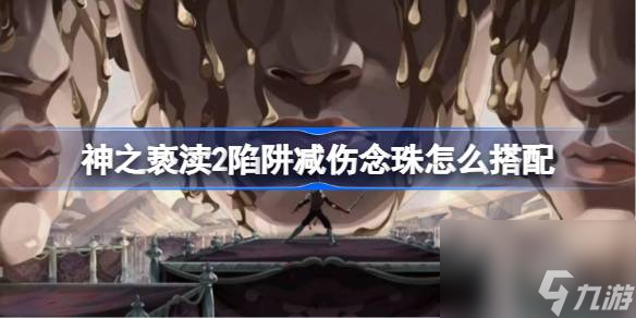 神之亵渎2陷阱减伤念珠怎么搭配,陷阱减伤念珠组合