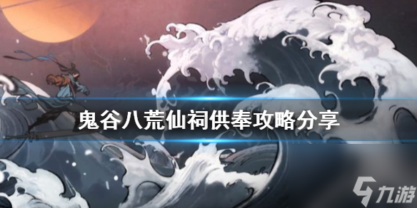 《鬼谷八荒》仙祠如何供奉？仙祠供奉攻略分享