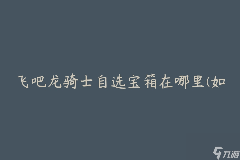 飞吧龙骑士自选宝箱在哪里(如何找到并获取自选宝箱)